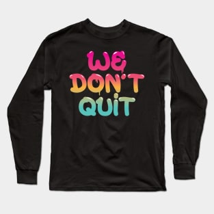 We Don't Quit Long Sleeve T-Shirt